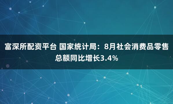 富深所配资平台 国家统计局：8月社会消费品零售总额同比增长3.4%