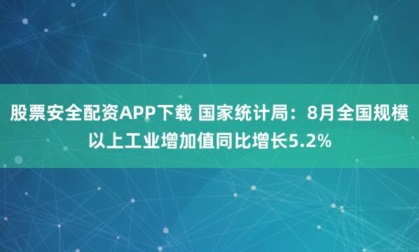股票安全配资APP下载 国家统计局：8月全国规模以上工业增加值同比增长5.2%