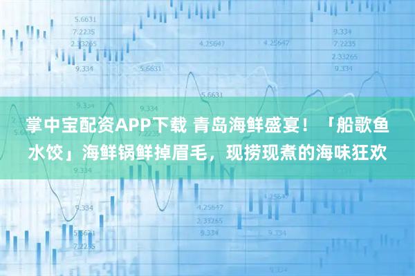 掌中宝配资APP下载 青岛海鲜盛宴！「船歌鱼水饺」海鲜锅鲜掉眉毛，现捞现煮的海味狂欢