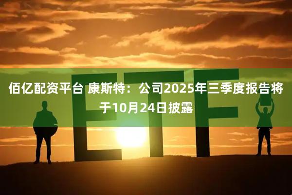 佰亿配资平台 康斯特：公司2025年三季度报告将于10月24日披露