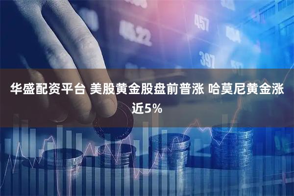 华盛配资平台 美股黄金股盘前普涨 哈莫尼黄金涨近5%