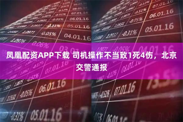 凤凰配资APP下载 司机操作不当致1死4伤，北京交警通报