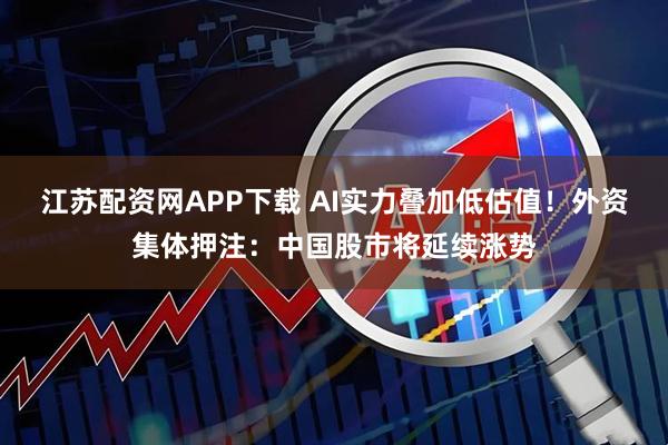 江苏配资网APP下载 AI实力叠加低估值！外资集体押注：中国股市将延续涨势