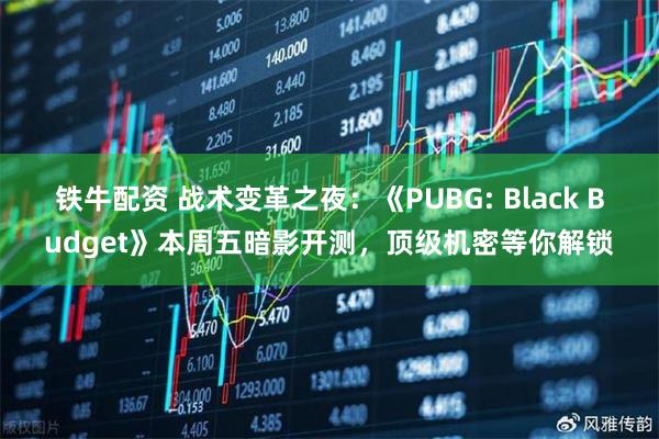 铁牛配资 战术变革之夜：《PUBG: Black Budget》本周五暗影开测，顶级机密等你解锁